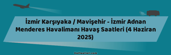 İzmir Karşıyaka / Mavişehir - İzmir Adnan Menderes Havalimanı Havaş Saatleri (4 Haziran 2025)